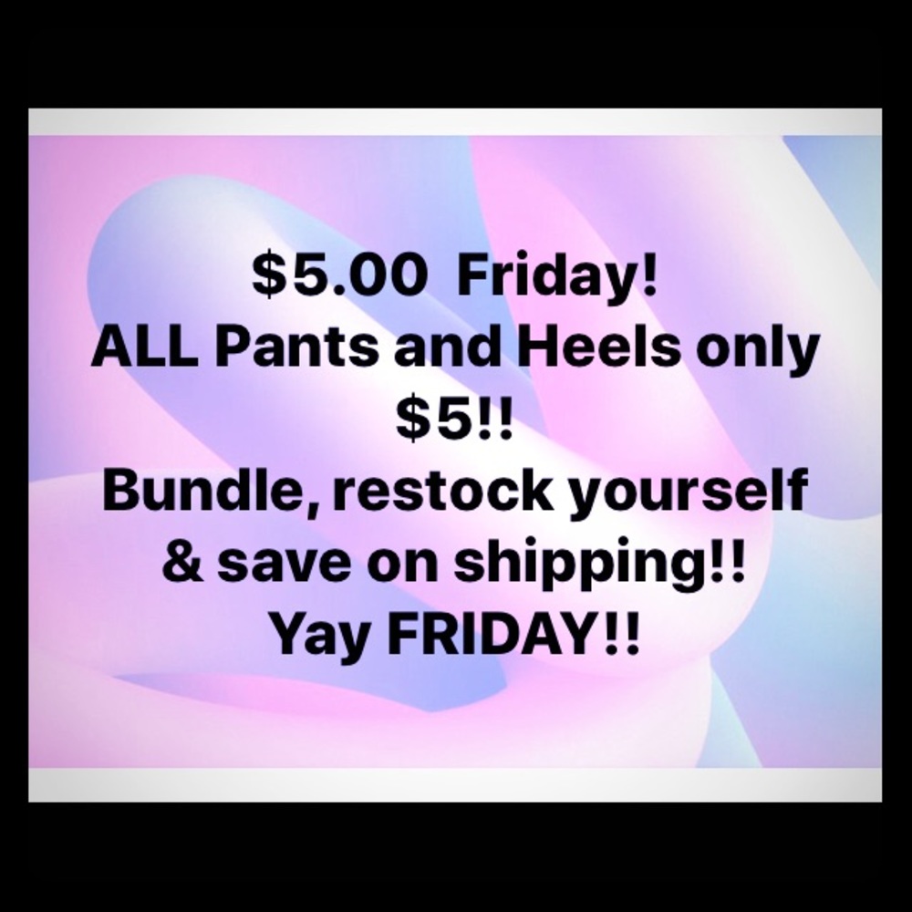 5 $ Friday 7-7 allll pants and heels only 5$.